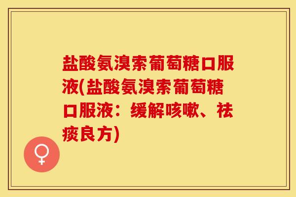 盐酸氨溴索葡萄糖口服液(盐酸氨溴索葡萄糖口服液：缓解咳嗽、祛痰良方)