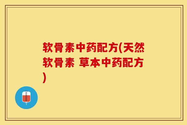软骨素中药配方(天然软骨素 草本中药配方)