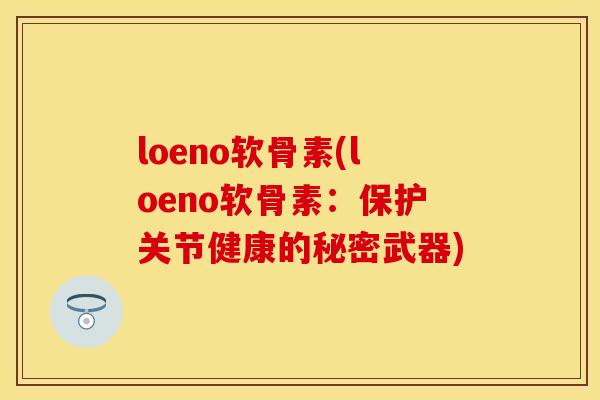 loeno软骨素(loeno软骨素：保护关节健康的秘密武器)