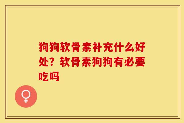 狗狗软骨素补充什么好处？软骨素狗狗有必要吃吗