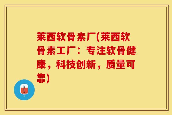 莱西软骨素厂(莱西软骨素工厂：专注软骨健康，科技创新，质量可靠)