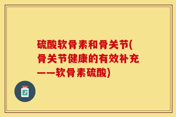 硫酸软骨素和骨关节(骨关节健康的有效补充——软骨素硫酸)