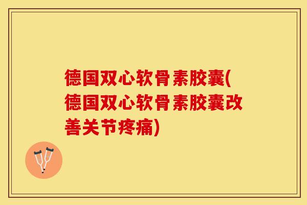 德国双心软骨素胶囊(德国双心软骨素胶囊改善关节疼痛)