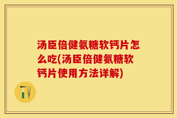 汤臣倍健氨糖软钙片怎么吃(汤臣倍健氨糖软钙片使用方法详解)
