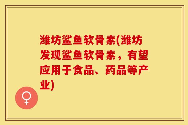 潍坊鲨鱼软骨素(潍坊发现鲨鱼软骨素，有望应用于食品、药品等产业)