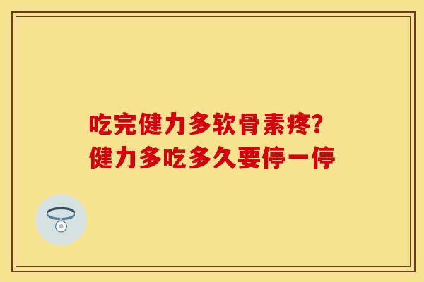 吃完健力多软骨素疼？健力多吃多久要停一停
