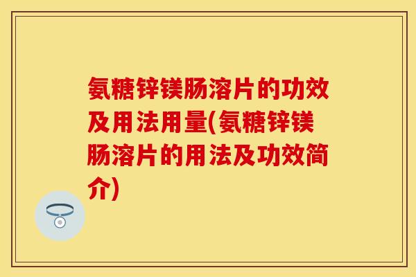 氨糖锌镁肠溶片的功效及用法用量(氨糖锌镁肠溶片的用法及功效简介)