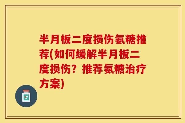 半月板二度损伤氨糖推荐(如何缓解半月板二度损伤？推荐氨糖治疗方案)