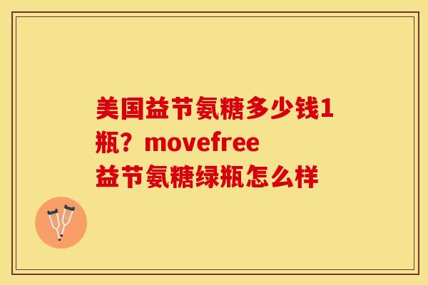 美国益节氨糖多少钱1瓶？movefree益节氨糖绿瓶怎么样