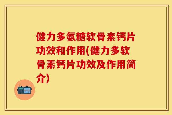 健力多氨糖软骨素钙片功效和作用(健力多软骨素钙片功效及作用简介)