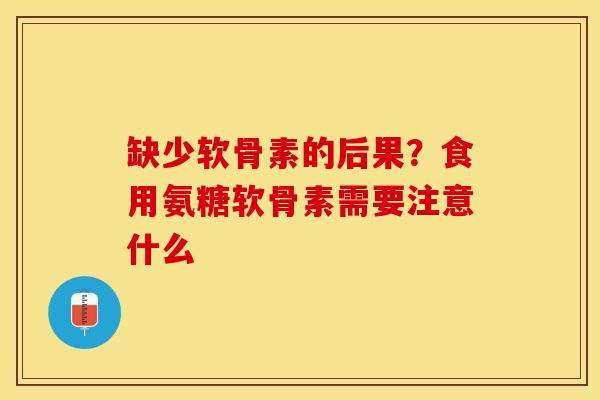 缺少软骨素的后果？食用氨糖软骨素需要注意什么