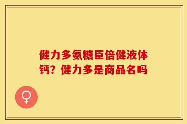 健力多氨糖臣倍健液体钙？健力多是商品名吗