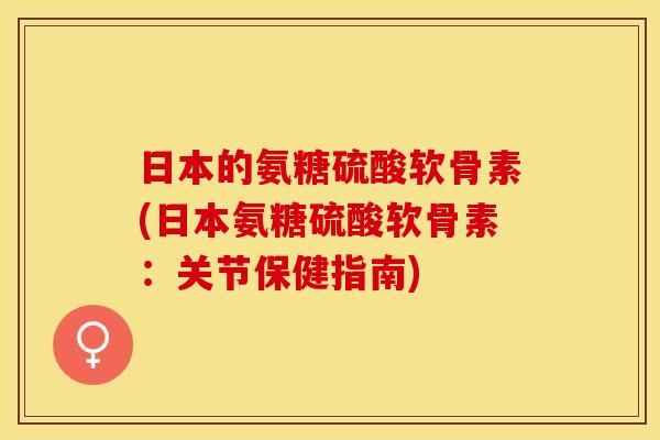 日本的氨糖硫酸软骨素(日本氨糖硫酸软骨素：关节保健指南)