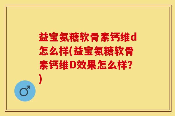益宝氨糖软骨素钙维d怎么样(益宝氨糖软骨素钙维D效果怎么样？)