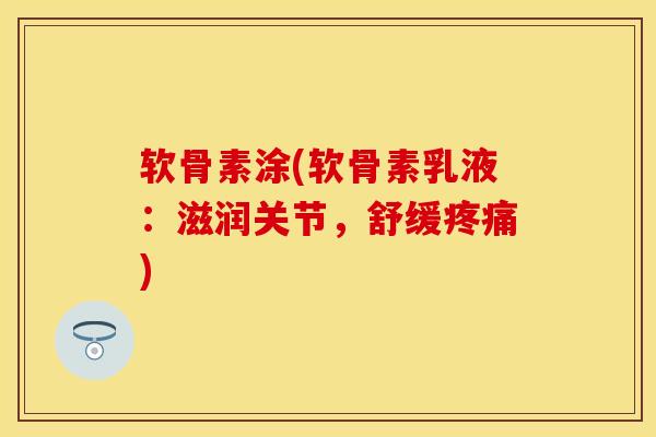 软骨素涂(软骨素乳液：滋润关节，舒缓疼痛)