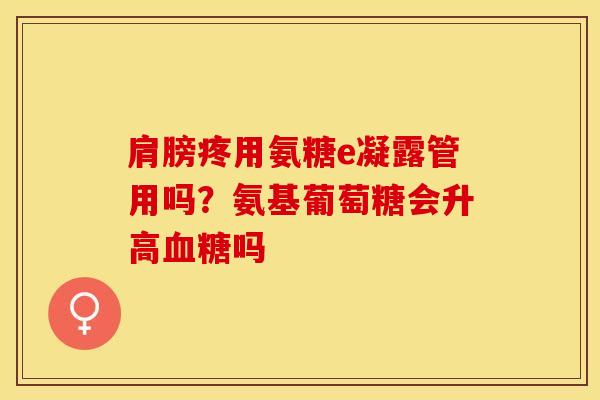 肩膀疼用氨糖e凝露管用吗？氨基葡萄糖会升高血糖吗