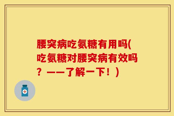 腰突病吃氨糖有用吗(吃氨糖对腰突病有效吗？——了解一下！)