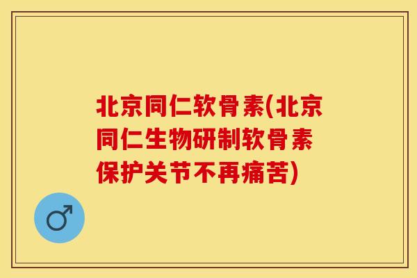 北京同仁软骨素(北京同仁生物研制软骨素 保护关节不再痛苦)
