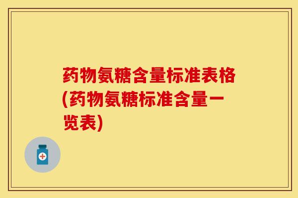 药物氨糖含量标准表格(药物氨糖标准含量一览表)