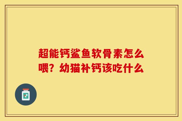 超能钙鲨鱼软骨素怎么喂？幼猫补钙该吃什么