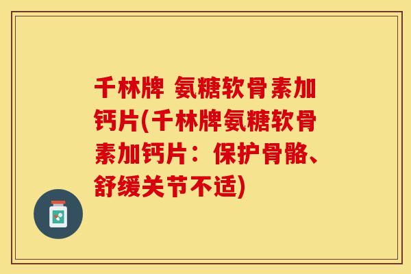 千林牌 氨糖软骨素加钙片(千林牌氨糖软骨素加钙片：保护骨骼、舒缓关节不适)