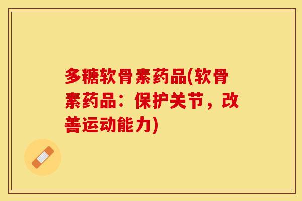 多糖软骨素药品(软骨素药品：保护关节，改善运动能力)
