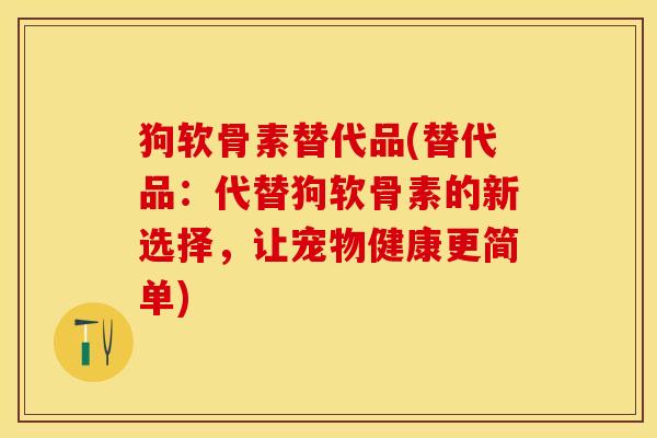 狗软骨素替代品(替代品：代替狗软骨素的新选择，让宠物健康更简单)