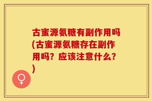 古蜜源氨糖有副作用吗(古蜜源氨糖存在副作用吗？应该注意什么？)