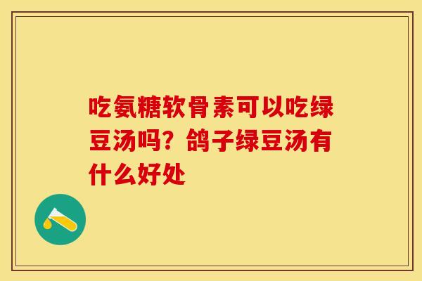 吃氨糖软骨素可以吃绿豆汤吗？鸽子绿豆汤有什么好处