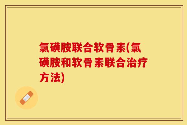 氯磺胺联合软骨素(氯磺胺和软骨素联合治疗方法)