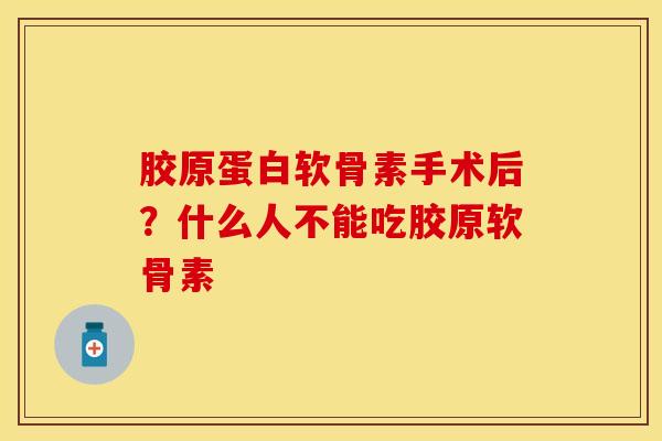 胶原蛋白软骨素手术后？什么人不能吃胶原软骨素