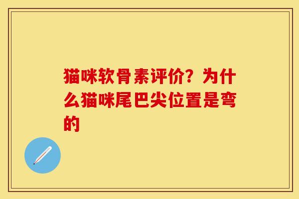 猫咪软骨素评价？为什么猫咪尾巴尖位置是弯的