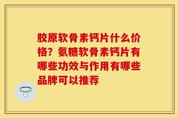 胶原软骨素钙片什么价格？氨糖软骨素钙片有哪些功效与作用有哪些品牌可以推荐