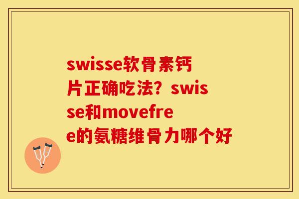 swisse软骨素钙片正确吃法？swisse和movefree的氨糖维骨力哪个好
