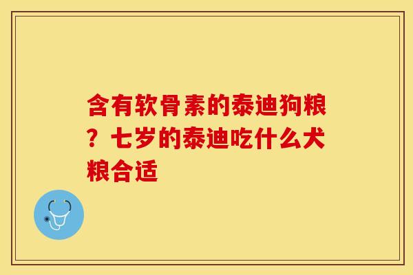 含有软骨素的泰迪狗粮？七岁的泰迪吃什么犬粮合适
