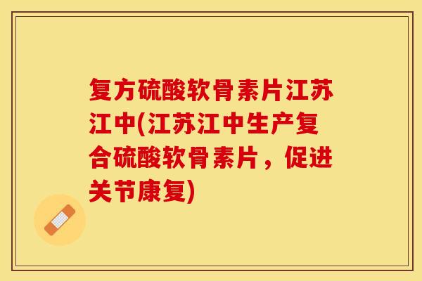 复方硫酸软骨素片江苏江中(江苏江中生产复合硫酸软骨素片，促进关节康复)