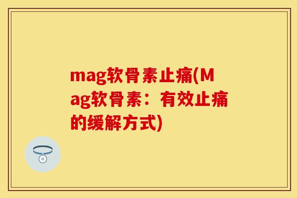 mag软骨素止痛(Mag软骨素：有效止痛的缓解方式)