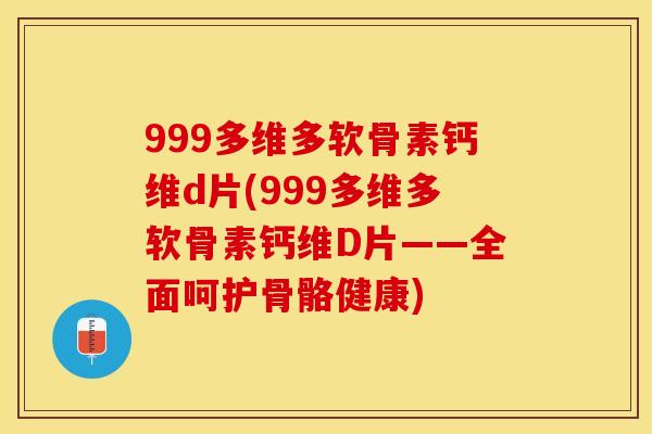 999多维多软骨素钙维d片(999多维多软骨素钙维D片——全面呵护骨骼健康)