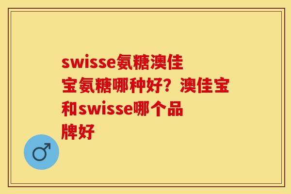 swisse氨糖澳佳宝氨糖哪种好？澳佳宝和swisse哪个品牌好