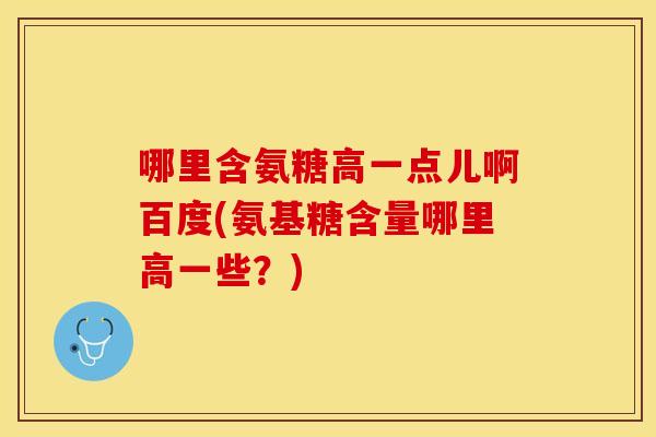 哪里含氨糖高一点儿啊百度(氨基糖含量哪里高一些？)-第1张图片-关节保镖