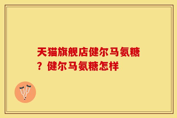 天猫旗舰店健尔马氨糖？健尔马氨糖怎样