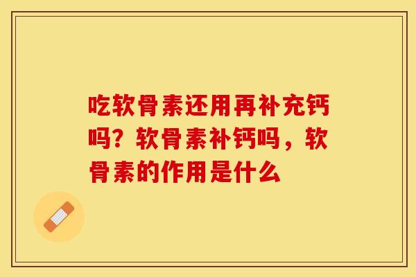 吃软骨素还用再补充钙吗？软骨素补钙吗，软骨素的作用是什么