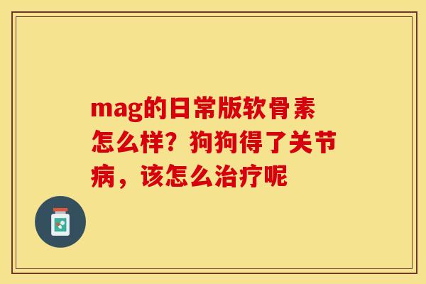 mag的日常版软骨素怎么样？狗狗得了关节病，该怎么治疗呢