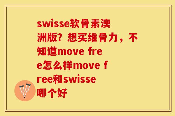 swisse软骨素澳洲版？想买维骨力，不知道move free怎么样move free和swisse哪个好
