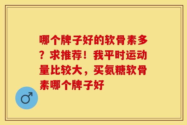 哪个牌子好的软骨素多？求推荐！我平时运动量比较大，买氨糖软骨素哪个牌子好