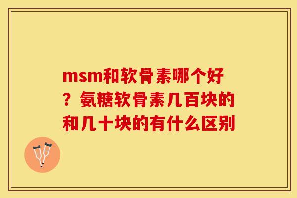 msm和软骨素哪个好？氨糖软骨素几百块的和几十块的有什么区别