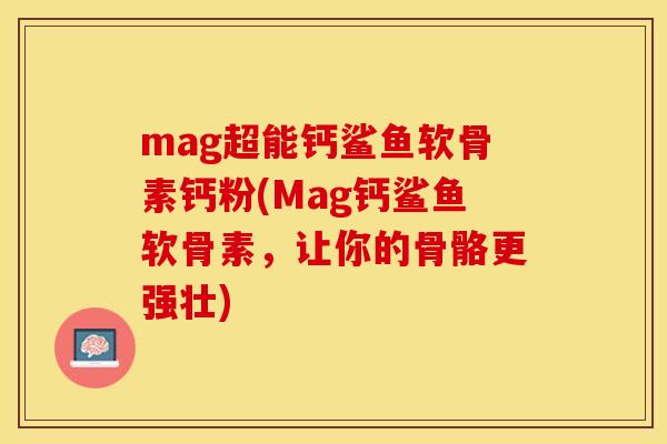 mag超能钙鲨鱼软骨素钙粉(Mag钙鲨鱼软骨素，让你的骨骼更强壮)