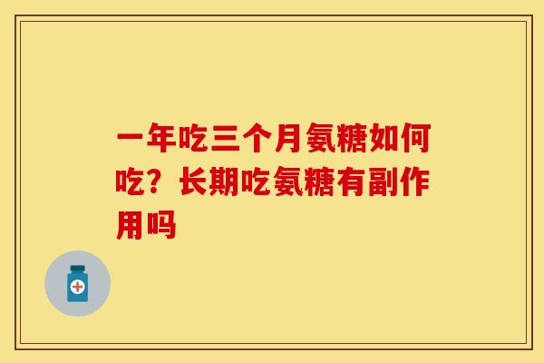一年吃三个月氨糖如何吃？长期吃氨糖有副作用吗