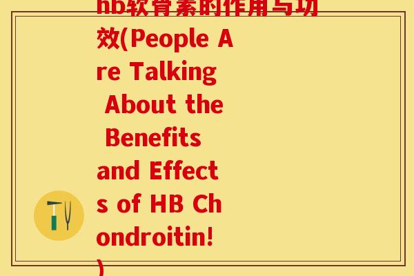 hb软骨素的作用与功效(People Are Talking About the Benefits and Effects of HB Chondroitin!)