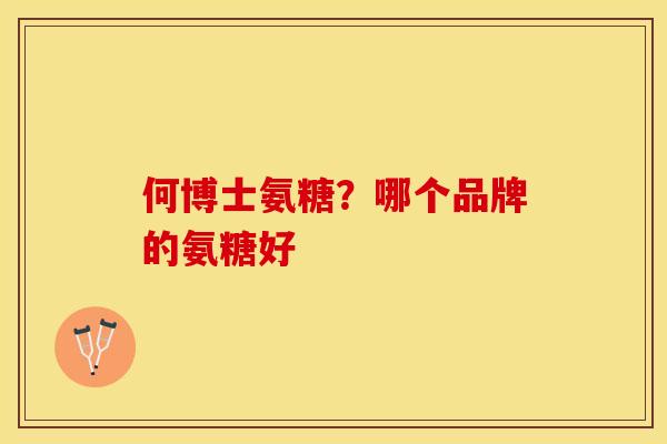何博士氨糖？哪个品牌的氨糖好